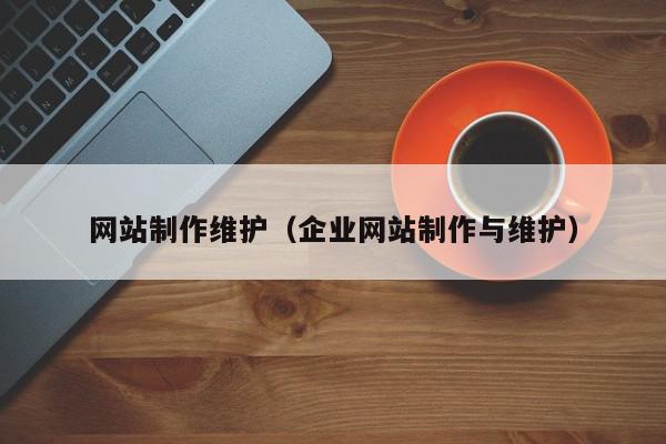 网站制作维护（企业网站制作与维护）