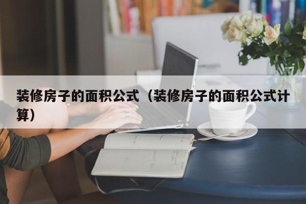 装修房子的面积公式（装修房子的面积公式计算）