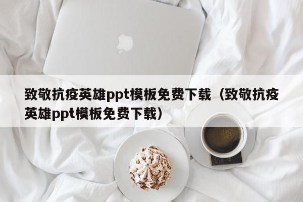 致敬抗疫英雄ppt模板免费下载（致敬抗疫英雄ppt模板免费下载）