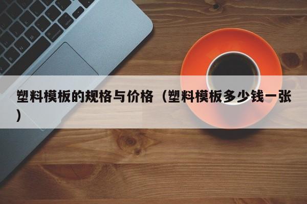 塑料模板的规格与价格（塑料模板多少钱一张）