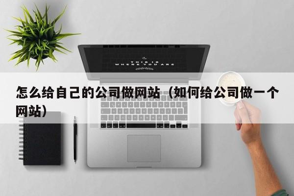 怎么给自己的公司做网站（如何给公司做一个网站）