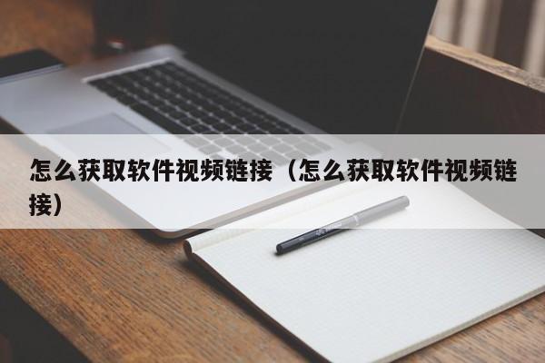 怎么获取软件视频链接（怎么获取软件视频链接）