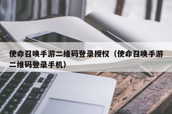 使命召唤手游二维码登录授权（使命召唤手游二维码登录手机）